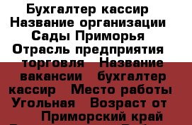 Бухгалтер-кассир › Название организации ­ Сады Приморья › Отрасль предприятия ­ торговля › Название вакансии ­ бухгалтер-кассир › Место работы ­ Угольная › Возраст от ­ 22 - Приморский край, Владивосток г. Работа » Вакансии   